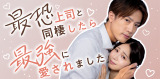 「最恐上司と同棲したら最強に愛されました」